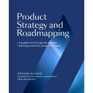 Product Strategy and Roadmapping: A Guided Tour Through The Strategic Planning Process for Product Managers