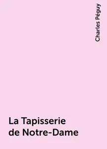 «La Tapisserie de Notre-Dame» by Charles Péguy