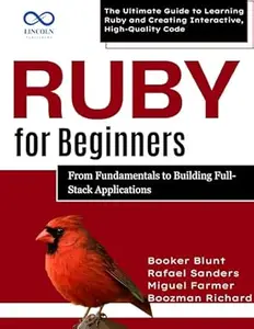 Ruby for Beginners, From Fundamentals to Building Full-Stack Applications: The Ultimate Guide to Learning Ruby and Creating
