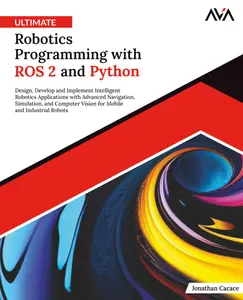 Ultimate Robotics Programming with ROS 2 and Python: Design, Develop