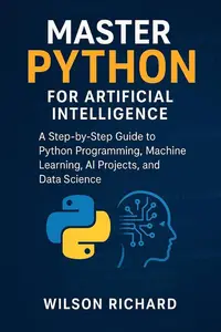 Master Python for Artificial Intelligence: A Step-by-Step Guide to Python Programming, Machine Learning, AI Projects