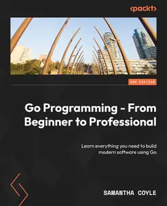 Go Programming - From Beginner to Professional: Learn everything you need to build modern software using Go, 2nd Edition