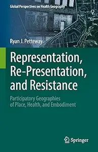 Representation, Re-Presentation, and Resistance: Participatory Geographies of Place, Health, and Embodiment