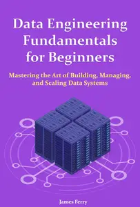 Data Engineering Fundamentals for Beginners: Mastering the Art of Building, Managing, and Scaling Data Systems