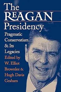 The Reagan Presidency: Pragmatic Conservatism and Its Legacies