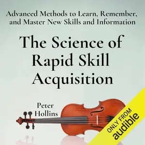 The Science of Rapid Skill Acquisition (Second Edition): Advanced Methods to Learn, Remember