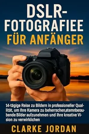 DSLR-Fotografie für Anfänger: 14-tägige Reise zu Bildern in professioneller Qualität, um Ihre Kamera zu beherrschen