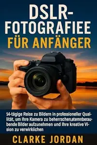 DSLR-Fotografie für Anfänger: 14-tägige Reise zu Bildern in professioneller Qualität, um Ihre Kamera zu beherrschen