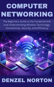 Computer Networking: The Beginners Guide to the Fundamentals and Understanding Wireless Technology, Connectivity