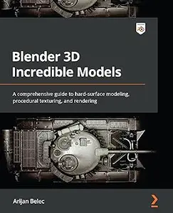 Blender 3D Incredible Models: A comprehensive guide to hard-surface modeling, procedural texturing, and rendering (Repost)