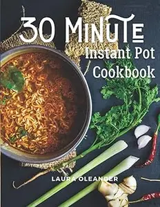 30 Minute Instant Pot Cookbook: Organic Delicious Savory Homestyle Recipes For Beginners