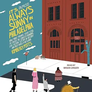 It's (Almost) Always Sunny in Philadelphia: How Three Friends Spent $200 to Create the Longest-Running Live-Action [Audiobook]