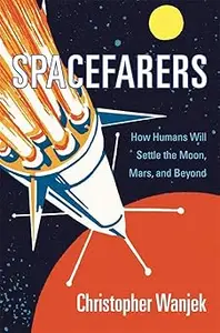 Spacefarers: How Humans Will Settle the Moon, Mars, and Beyond