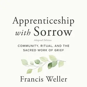 Apprenticeship with Sorrow: Adapted Edition: Community, Ritual, and the Sacred Work of Grief [Audiobook]