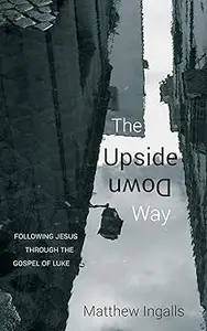 The Upside Down Way: Following Jesus Through the Gospel of Luke