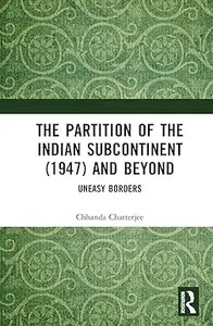 The Partition of the Indian Subcontinent (1947) and Beyond: Uneasy Borders