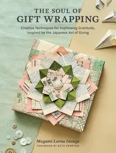 The Soul of Gift Wrapping: Creative Techniques for Expressing Gratitude, Inspired by the Japanese Art of Giving