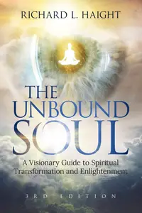 The Unbound Soul: A Visionary Guide to Spiritual Transformation and Enlightenment (Spiritual Awakening Series)