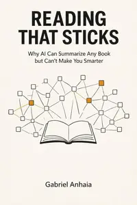 Reading That Sticks: Why AI Can Summarize Any Book but Can't Make You Smarter