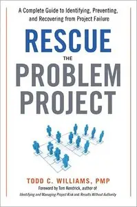 Rescue the Problem Project: A Complete Guide to Identifying, Preventing, and Recovering from Project Failure