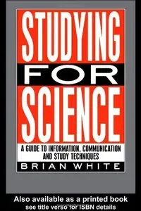 Studying for Science: A Guide to Information, Communication and Study Techniques by E.B. White
