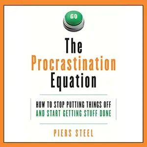 The Procrastination Equation: How to Stop Putting Things Off and Start Getting Stuff Done, 2022 Edition [Audiobook]