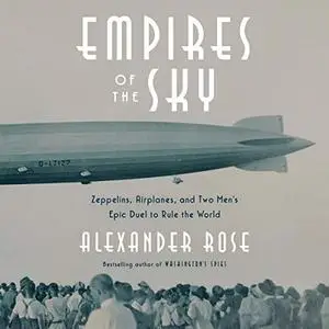 Empires of the Sky: Zeppelins, Airplanes, and Two Men's Epic Duel to Rule the World [Audiobook]