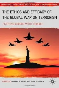 The Ethics and Efficacy of the Global War on Terrorism: Fighting Terror with Terror  