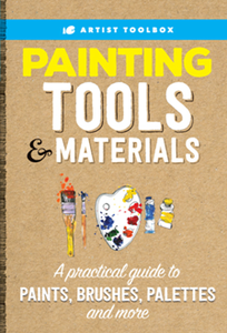 Painting Tools & Materials : A Practical Guide to Paints, Brushes, Palettes and More