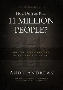 How Do You Kill 11 Million People?: Why the Truth Matters More Than You Think (Repost)