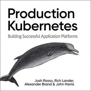 Production Kubernetes: Building Successful Application Platforms [Audiobook]