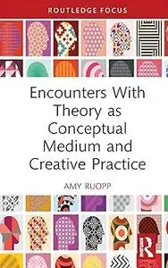 Encounters With Theory as Conceptual Medium and Creative Practice