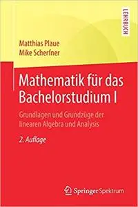 Mathematik für das Bachelorstudium I: Grundlagen und Grundzüge der linearen Algebra und Analysis