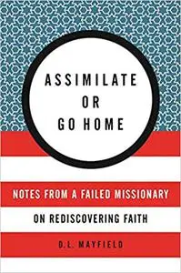 Assimilate or Go Home: Notes from a Failed Missionary on Rediscovering Faith