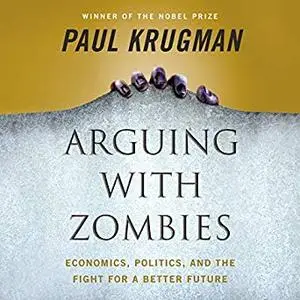 Arguing with Zombies: Economics, Politics, and the Fight for a Better Future [Audiobook]