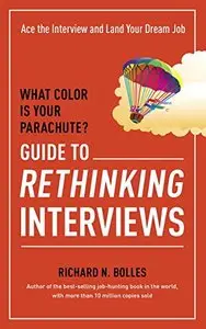 What Color Is Your Parachute? Guide to Rethinking Interviews: Ace the Interview and Land Your Dream Job [Repost] 