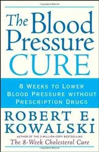 The Blood Pressure Cure: 8 Weeks to Lower Blood Pressure without Prescription Drugs (Repost)