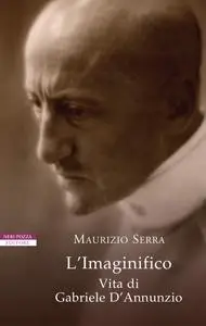 Maurizio Serra - L'Imaginifico. Vita di Gabriele D'Annunzio