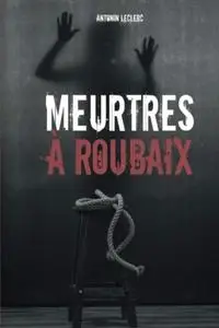 Antonin Leclerc, "Meurtres à Roubaix: Une enquête d'Arthur Guerlain"