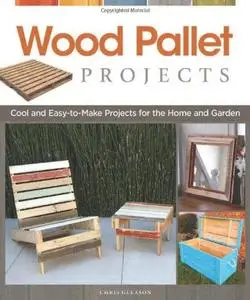 Wood Pallet Projects: Cool and Easy-to-Make Projects for the Home and Garden (Repost)