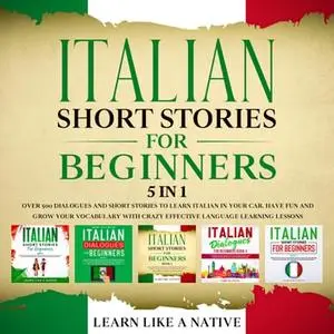 Italian Short Stories for Beginners – 5 in 1: Over 500 Dialogues & Short Stories to Learn Italian in your Car