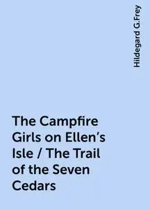 «The Campfire Girls on Ellen's Isle / The Trail of the Seven Cedars» by Hildegard G.Frey