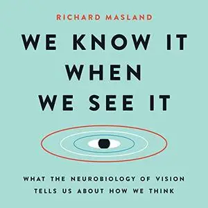 We Know It When We See It: What the Neurobiology of Vision Tells Us About How We Think [Audiobook]