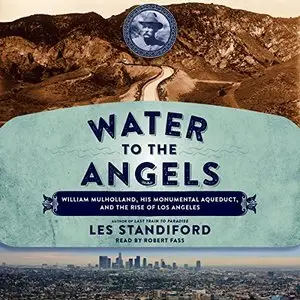 Water to the Angels: William Mulholland, His Monumental Aqueduct, and the Rise of Los Angeles [Audiobook]