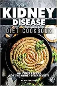 Kidney Disease Diet Cookbook: Delicious Recipes for the Kidney Disease Diet!