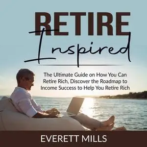 «Retire Inspired: The Ultimate Guide on How You Can Retire Rich, Discover the Roadmap to Income Success to Help You Reti