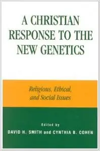 A Christian Response to the New Genetics: Religious, Ethical, and Social Issues by David H. Smith [Repost]