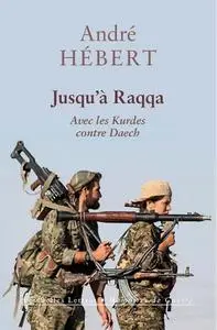 André Hébert, "Jusqu’à Raqqa: Avec les Kurdes contre Daech"