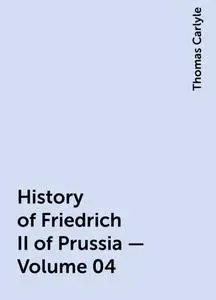 «History of Friedrich II of Prussia — Volume 04» by Thomas Carlyle