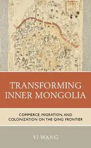 Transforming Inner Mongolia: Commerce, Migration, and Colonization on the Qing Frontier